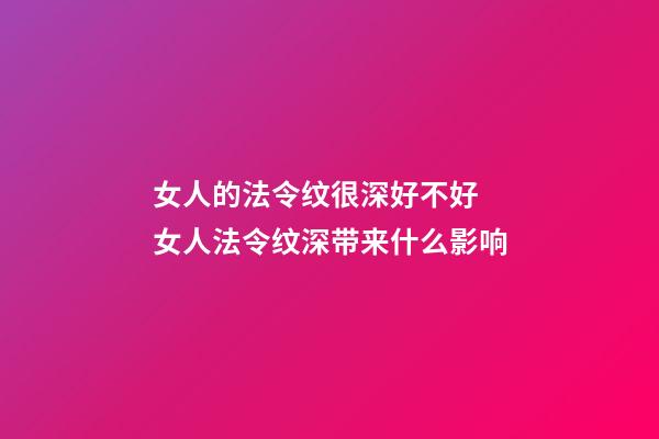 女人的法令纹很深好不好 女人法令纹深带来什么影响